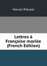 Lettres a Francoise mariee (French Edition) - Marcel Prévost