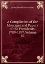 A Compilation of the Messages and Papers of the Presidents, 1789-1897, Volume 10 - James Daniel Richardson