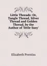 Little Threads: Or, Tangle Thread, Silver Thread and Golden Thread, by the Author of .little Susy.. - Elizabeth Prentiss