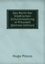 Das Recht Der Stadtischen Schulverwaltung in Preussen (German Edition) - Hugo Preuss