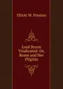 Lord Byron Vindicated: Or, Rome and Her Pilgrim - Elliott W. Preston