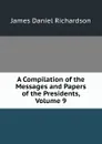 A Compilation of the Messages and Papers of the Presidents, Volume 9 - James Daniel Richardson