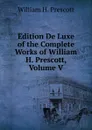 Edition De Luxe of the Complete Works of William H. Prescott, Volume V - William H. Prescott