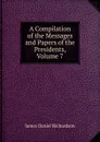 A Compilation of the Messages and Papers of the Presidents, Volume 7 - James Daniel Richardson