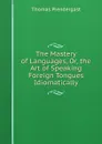 The Mastery of Languages, Or, the Art of Speaking Foreign Tongues Idiomatically - Thomas Prendergast