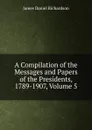A Compilation of the Messages and Papers of the Presidents, 1789-1907, Volume 5 - James Daniel Richardson