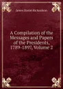 A Compilation of the Messages and Papers of the Presidents, 1789-1897, Volume 2 - James Daniel Richardson