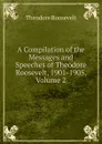 A Compilation of the Messages and Speeches of Theodore Roosevelt, 1901-1905, Volume 2 - Theodore Roosevelt
