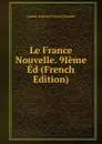 Le France Nouvelle. 9Ieme Ed (French Edition) - Lucien Anatole Prévost-Paradol