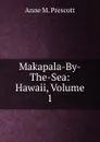 Makapala-By-The-Sea: Hawaii, Volume 1 - Anne M. Prescott