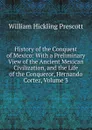 History of the Conquest of Mexico: With a Preliminary View of the Ancient Mexican Civilization, and the Life of the Conqueror, Hernando Cortez, Volume 3 - William H. Prescott