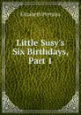 Little Susy.s Six Birthdays, Part 1 - Elizabeth Prentiss