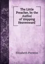 The Little Preacher, by the Author of .stepping Heavenward.. - Elizabeth Prentiss