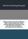History of the Conquest of Mexico: With a Preliminary View of the Ancient Mexican Civilization, and the Life of the Conqueror, Hernandez Cortez, Volume 1 - William H. Prescott