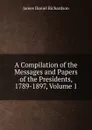 A Compilation of the Messages and Papers of the Presidents, 1789-1897, Volume 1 - James Daniel Richardson