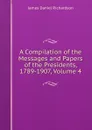 A Compilation of the Messages and Papers of the Presidents, 1789-1907, Volume 4 - James Daniel Richardson