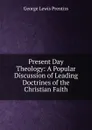 Present Day Theology: A Popular Discussion of Leading Doctrines of the Christian Faith - George Lewis Prentiss