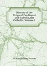 History of the Reign of Ferdinand and Isabella, the Catholic, Volume 1 - William H. Prescott