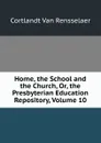 Home, the School and the Church, Or, the Presbyterian Education Repository, Volume 10 - Cortlandt van Rensselaer