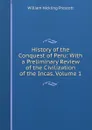 History of the Conquest of Peru: With a Preliminary Review of the Civilization of the Incas, Volume 1 - William H. Prescott