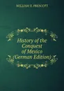 History of the Conquest of Mexico (German Edition) - WILLIAM II. PRESCOTT