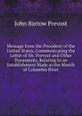 Message from the President of the United States, Communicating the Letter of Mr. Prevost and Other Documents, Relating to an Establishment Made at the Mouth of Columbia River - John Bartow Prevost