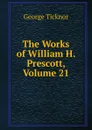 The Works of William H. Prescott, Volume 21 - George Ticknor