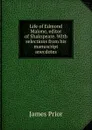 Life of Edmond Malone, editor of Shakspeare. With selections from his manuscript anecdotes - James Prior