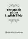 The annals of the English Bible . - Christopher Anderson
