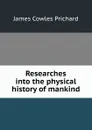 Researches into the physical history of mankind - James Cowles Prichard