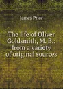 The life of Oliver Goldsmith, M. B.: from a variety of original sources - James Prior