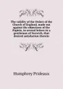 The validity of the Orders of the Church of England, made out against the objections of the Papists, in several letters to a gentleman of Norwich, that desired satisfaction therein - Humphrey Prideaux