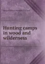 Hunting camps in wood and wilderness - Hesketh Vernon Hesketh Prichard