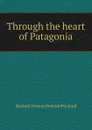 Through the heart of Patagonia - Hesketh Vernon Hesketh Prichard