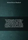 The bibliography of Coleridge; a bibliographical list, arranged in chronological order, of the published and privately-printed writings in verse and . to annuals, magazines, and periodical public - Richard Herne Shepherd
