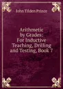 Arithmetic by Grades: For Inductive Teaching, Drilling and Testing, Book 7 - J.T. Prince