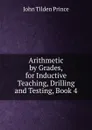 Arithmetic by Grades, for Inductive Teaching, Drilling and Testing, Book 4 - J.T. Prince