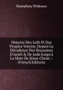 Histoire Des Juifs Et Des Peuples Voisins, Depuis La Decadence Des Royaumes D.israel . De Juda Jusqu.a La Mort De Jesus-Christ /. (French Edition) - Humphrey Prideaux
