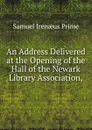 An Address Delivered at the Opening of the Hall of the Newark Library Association,. - Samuel Irenaeus Prime