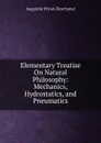 Elementary Treatise On Natural Philosophy: Mechanics, Hydrostatics, and Pneumatics - Augustin Privat-Deschanel