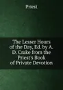 The Lesser Hours of the Day, Ed. by A.D. Crake from the Priest.s Book of Private Devotion - Priest
