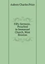 Fifty Sermons . Preached in Immanuel Church, West Broxton - Aubrey Charles Price