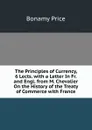 The Principles of Currency, 6 Lects. with a Letter In Fr. and Engl. from M. Chevalier On the History of the Treaty of Commerce with France - Bonamy Price
