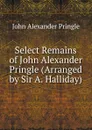 Select Remains of John Alexander Pringle (Arranged by Sir A. Halliday). - John Alexander Pringle