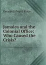 Jamaica and the Colonial Office: Who Caused the Crisis. - George Edward Price