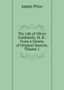 The Life of Oliver Goldsmith, M. B.: From a Variety of Original Sources, Volume 1 - James Prior