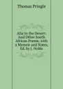 Afar in the Desert: And Other South African Poems, with a Memoir and Notes, Ed. by J. Noble - Thomas Pringle