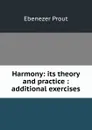 Harmony: its theory and practice : additional exercises - Ebenezer Prout