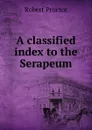 A classified index to the Serapeum - Robert Proctor