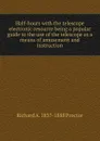 Half-hours with the telescope electronic resource being a popular guide to the use of the telescope as a means of amusement and instruction - Richard A. Proctor
